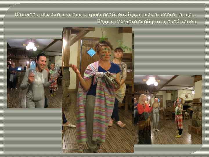 Нашлось не мало шумовых приспособлений для шаманксого танца… Ведь у каждого свой ритм, свой