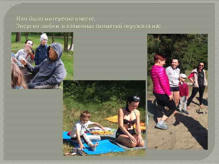 Нам было интересно вместе. Энергия любви и взаимных симпатий окружала нас. 