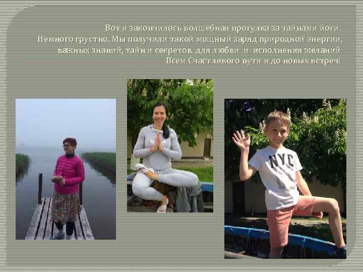 Вот и закончилось волшебная прогулка за тайнами йоги. Немного грустно. Мы получили такой мощный