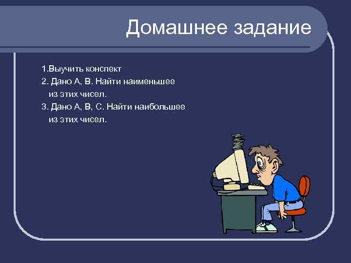 Домашнее задание 1. Выучить конспект 2. Дано A, B. Найти наименьшее из этих чисел.
