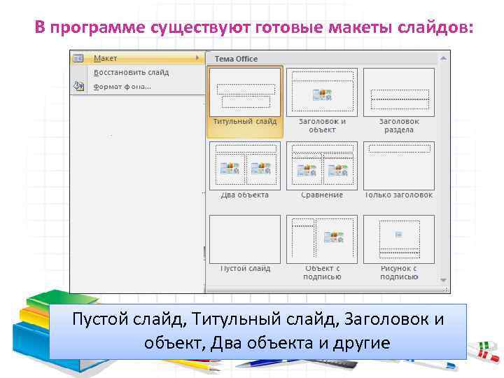 В программе существуют готовые макеты слайдов: Пустой слайд, Титульный слайд, Заголовок и объект, Два
