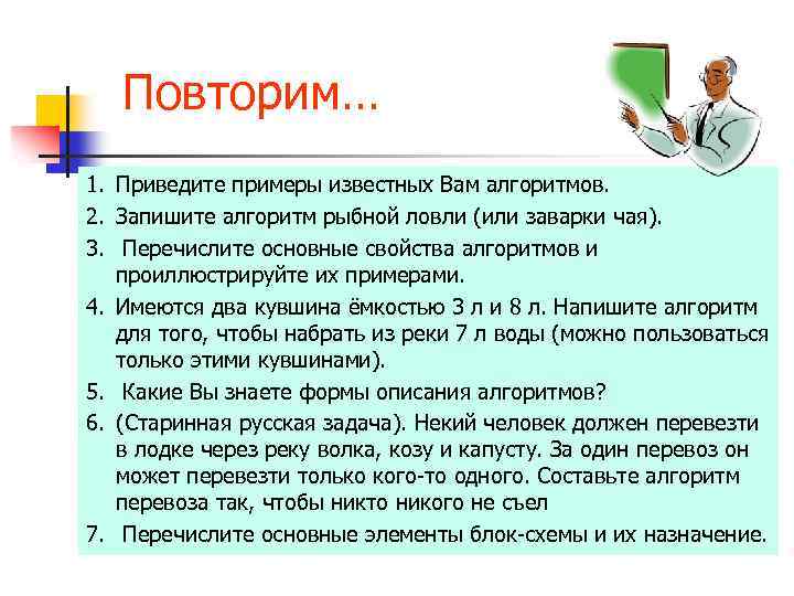 Повторим… 1. Приведите примеры известных Вам алгоритмов. 2. Запишите алгоритм рыбной ловли (или заварки