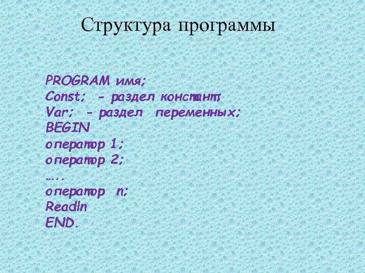 Структура программы PROGRAM имя; Const; - раздел констант; Var; - раздел переменных; BEGIN оператор