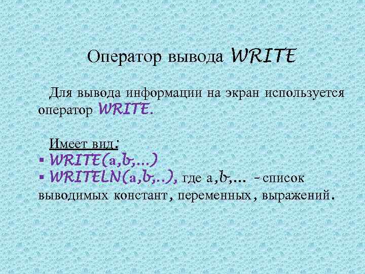 Оператор вывода WRITE Для вывода информации на экран используется оператор WRITE. Имеет вид: §