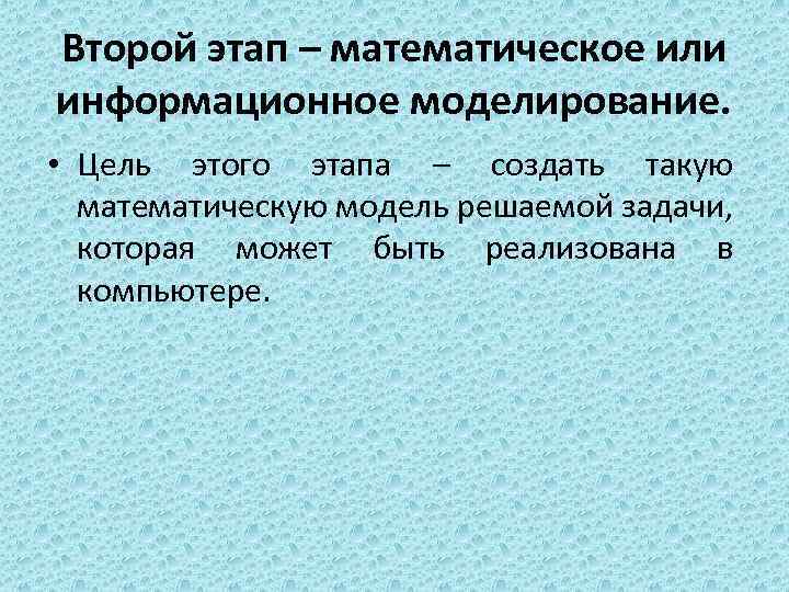 Второй этап – математическое или информационное моделирование. • Цель этого этапа – создать такую