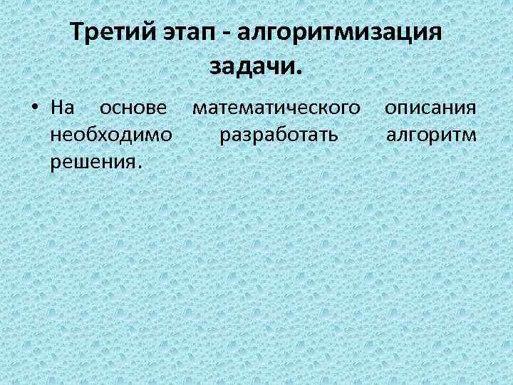 Третий этап - алгоритмизация задачи. • На основе математического описания необходимо разработать алгоритм решения.