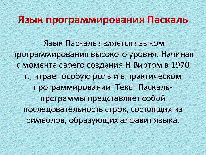 Язык программирования Паскаль Язык Паскаль является языком программирования высокого уровня. Начиная с момента своего