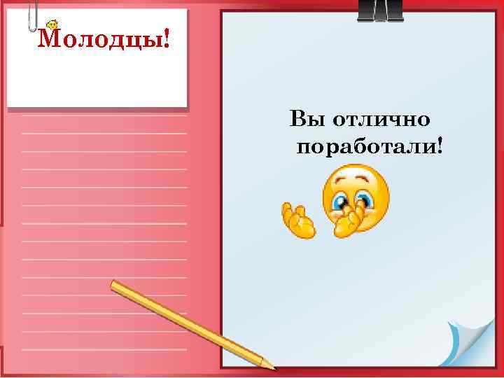 Молодцы! Вы отлично поработали! 