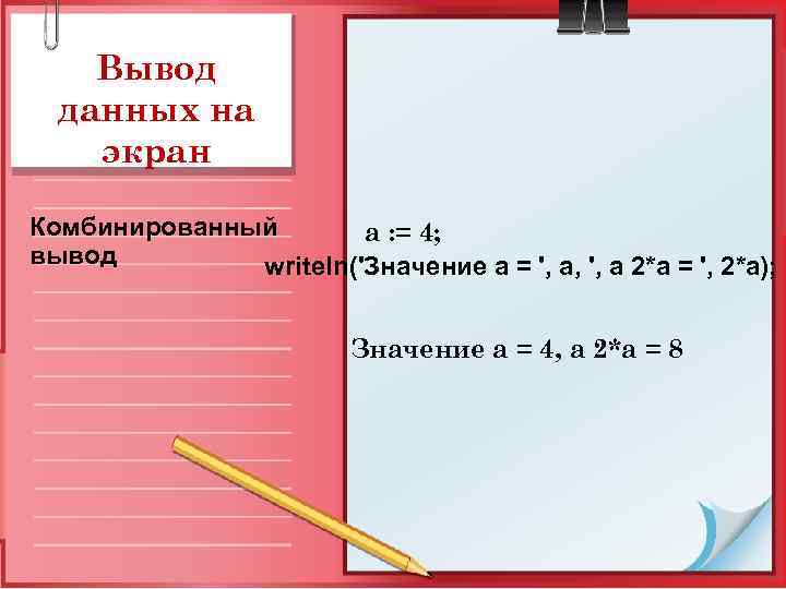 Вывод данных на экран Комбинированный a : = 4; вывод writeln('Значение а = ',