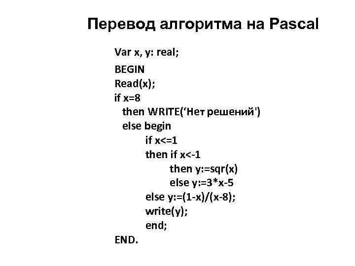 Перевод алгоритма на Pascal Var x, y: real; BEGIN Read(x); if x=8 then WRITE(‘Нет