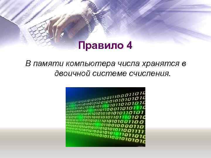 Правило 4 В памяти компьютера числа хранятся в двоичной системе счисления. 