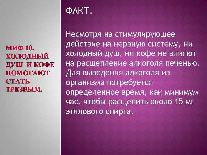ФАКТ. МИФ 10. ХОЛОДНЫЙ ДУШ И КОФЕ ПОМОГАЮТ СТАТЬ ТРЕЗВЫМ. Несмотря на стимулирующее действие
