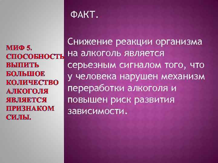 ФАКТ. Снижение реакции организма МИФ 5. СПОСОБНОСТЬ на алкоголь является ВЫПИТЬ серьезным сигналом того,