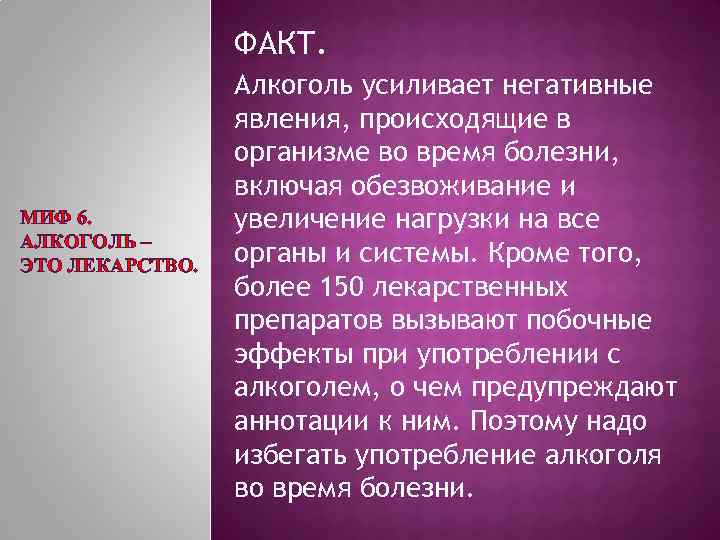 ФАКТ. МИФ 6. АЛКОГОЛЬ – ЭТО ЛЕКАРСТВО. Алкоголь усиливает негативные явления, происходящие в организме