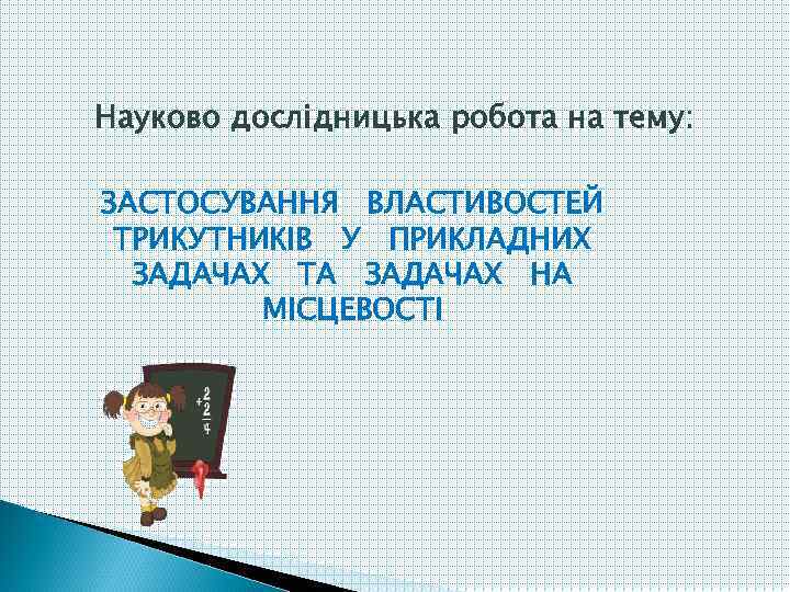 Науково дослідницька робота на тему: ЗАСТОСУВАННЯ ВЛАСТИВОСТЕЙ ТРИКУТНИКІВ У ПРИКЛАДНИХ ЗАДАЧАХ ТА ЗАДАЧАХ НА