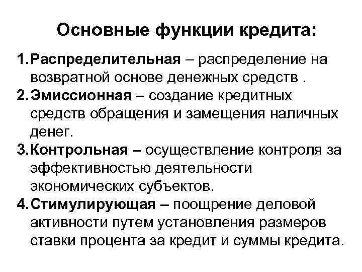 Основные функции кредита: 1. Распределительная – распределение на возвратной основе денежных средств. 2. Эмиссионная