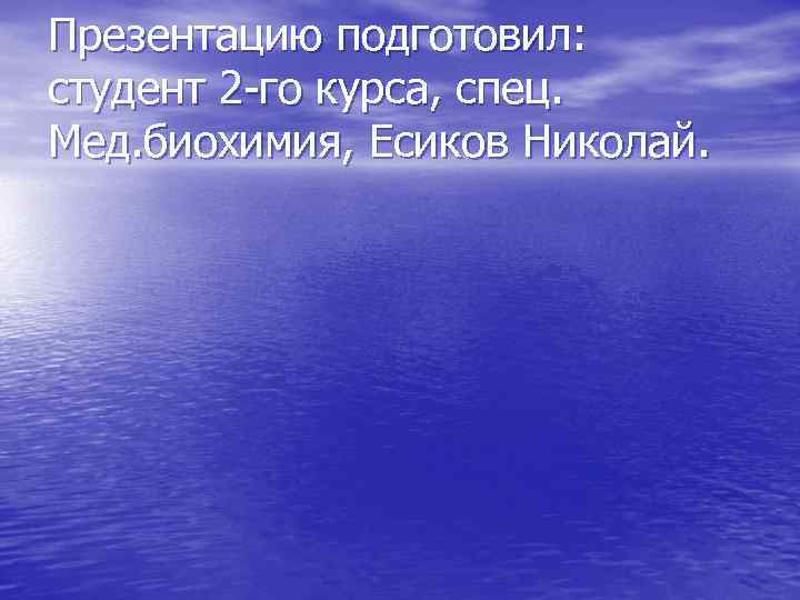 Презентацию подготовил: студент 2 -го курса, спец. Мед. биохимия, Есиков Николай. 