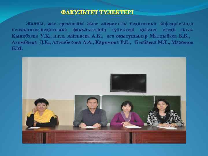 ФАКУЛЬТЕТ ТҮЛЕКТЕРІ Жалпы, жас ерекшелік және әлеуметтік педагогика кафедрасында психология-педагогика факультетінің түлектері қызмет етеді: