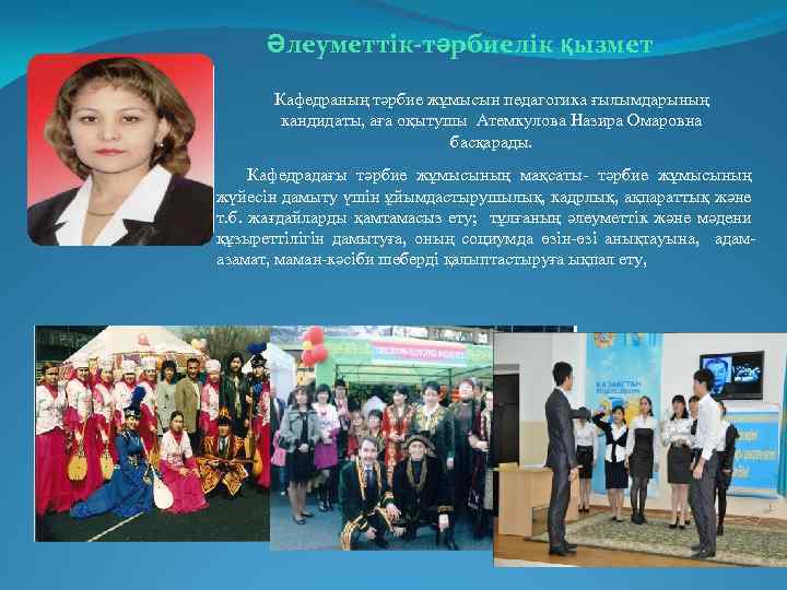 Әлеуметтік-тәрбиелік қызмет Кафедраның тәрбие жұмысын педагогика ғылымдарының кандидаты, аға оқытушы Атемкулова Назира Омаровна басқарады.