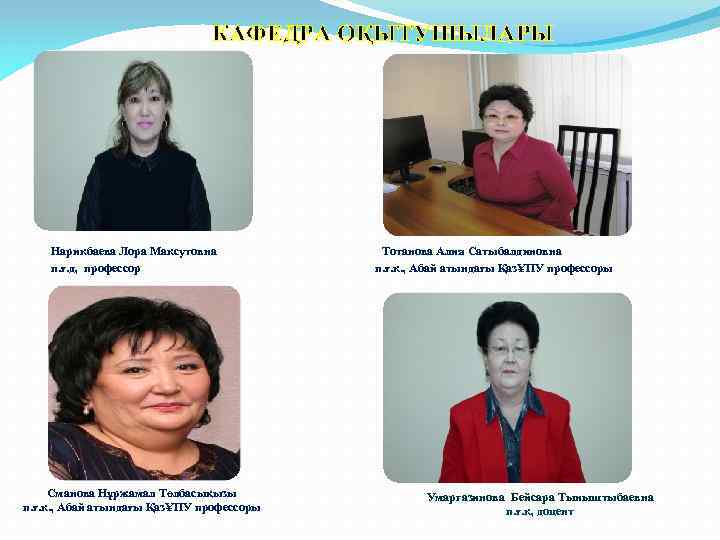 КАФЕДРА ОҚЫТУШЫЛАРЫ Нарикбаева Лора Максутовна п. ғ. д, профессор Сманова Нұржамал Төлбасықызы п. ғ.