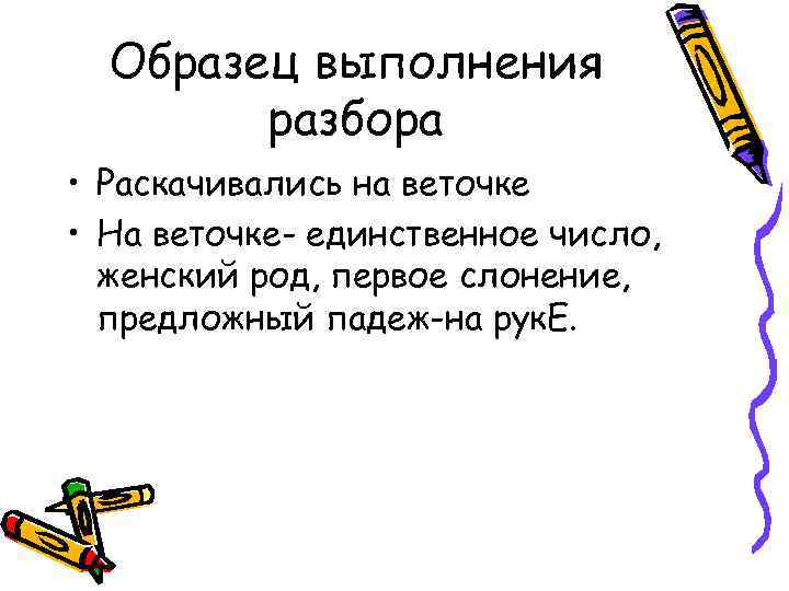 Образец выполнения разбора • Раскачивались на веточке • На веточке- единственное число, женский род,