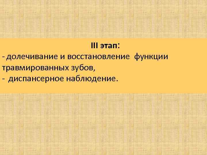 III этап: - долечивание и восстановление функции травмированных зубов, - диспансерное наблюдение. 