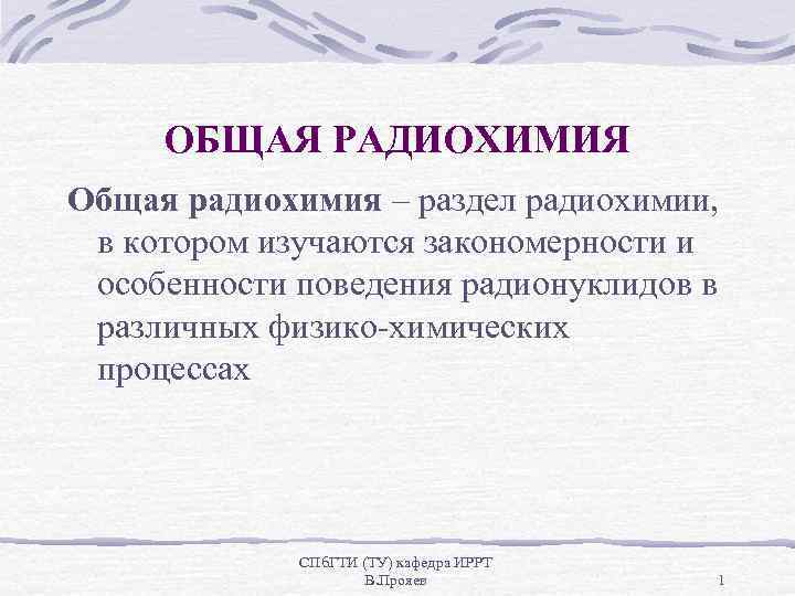 ОБЩАЯ РАДИОХИМИЯ Общая радиохимия – раздел радиохимии, в котором изучаются закономерности и особенности поведения