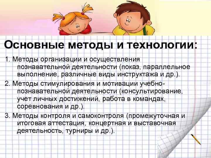 Основные методы и технологии: 1. Методы организации и осуществления познавательной деятельности (показ, параллельное выполнение,