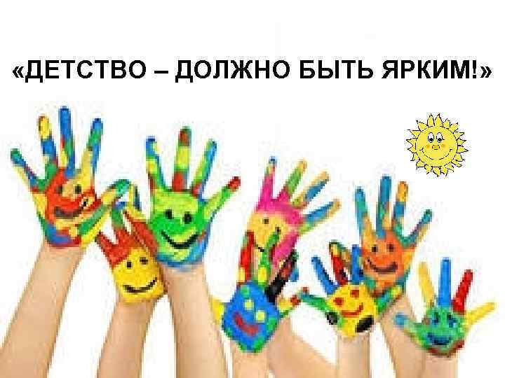  «ДЕТСТВО – ДОЛЖНО БЫТЬ ЯРКИМ!» 