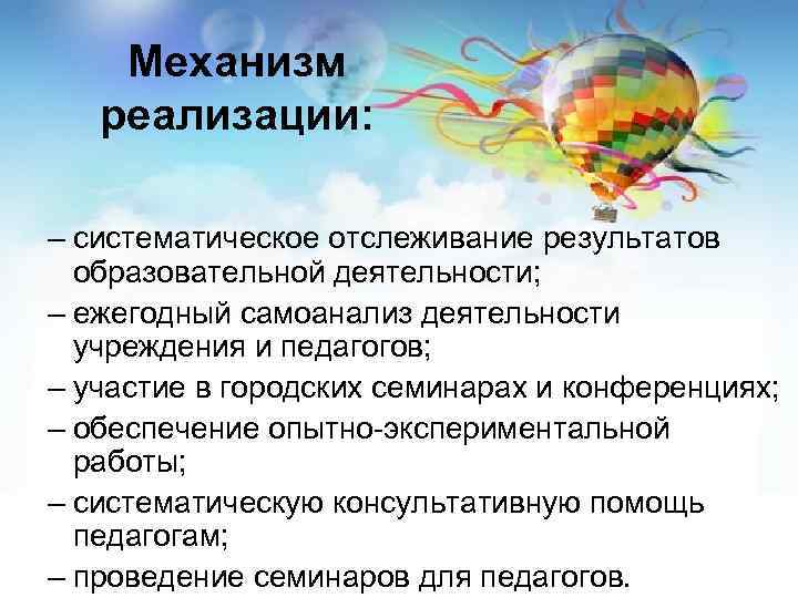 Механизм реализации: – систематическое отслеживание результатов образовательной деятельности; – ежегодный самоанализ деятельности учреждения и