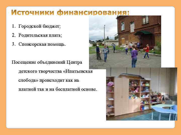 1. Городской бюджет; 2. Родительская плата; 3. Спонсорская помощь. Посещение объединений Центра детского творчества