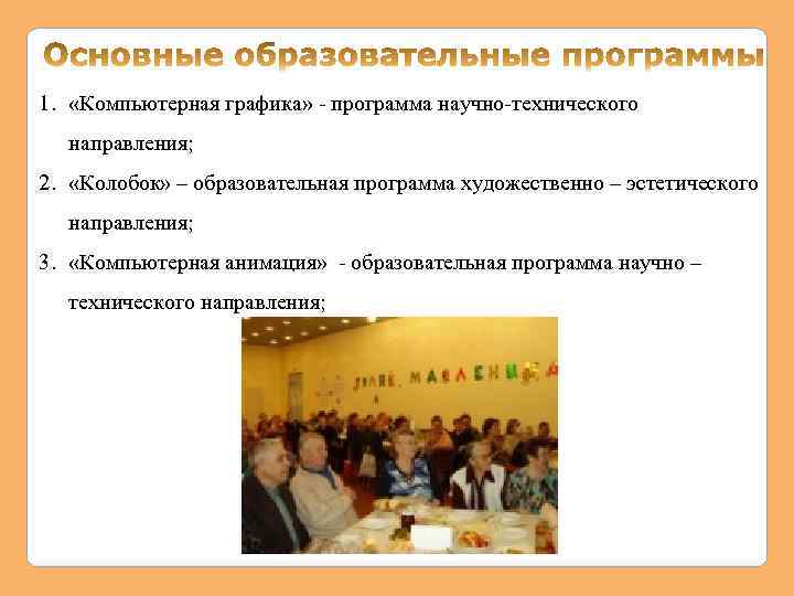 1. «Компьютерная графика» - программа научно-технического направления; 2. «Колобок» – образовательная программа художественно –