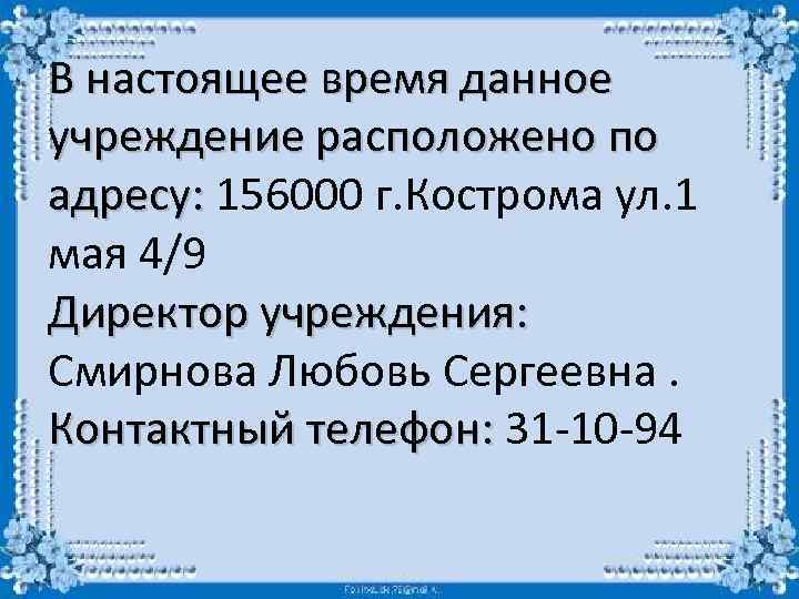 В настоящее время данное учреждение расположено по адресу: 156000 г. Кострома ул. 1 мая