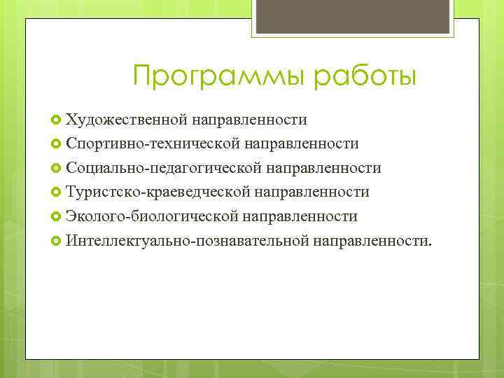 Программы работы Художественной направленности Спортивно-технической направленности Социально-педагогической направленности Туристско-краеведческой направленности Эколого-биологической направленности Интеллектуально-познавательной направленности.