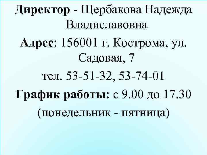 Директор - Щербакова Надежда Владиславовна Адрес: 156001 г. Кострома, ул. Садовая, 7 тел. 53