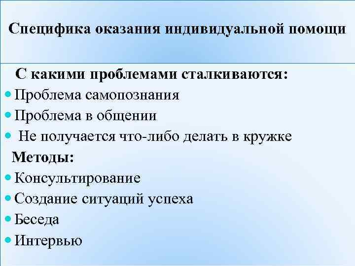 Специфика оказания индивидуальной помощи С какими проблемами сталкиваются: Проблема самопознания Проблема в общении Не