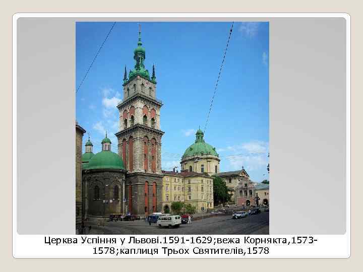 Церква Успіння у Львові. 1591 -1629; вежа Корнякта, 15731578; каплиця Трьох Святителів, 1578 