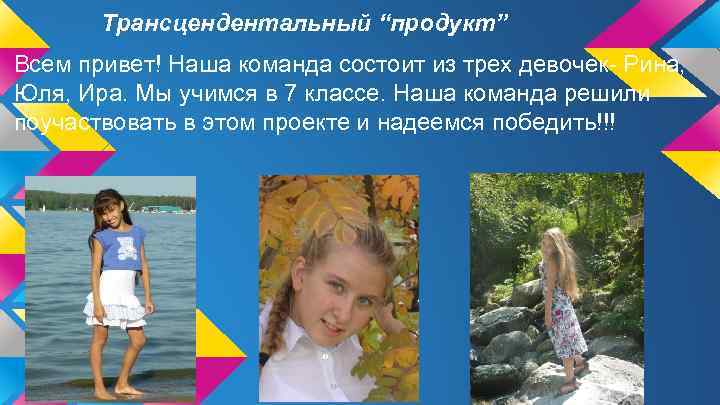 Трансцендентальный “продукт” Всем привет! Наша команда состоит из трех девочек- Рина, Юля, Ира. Мы