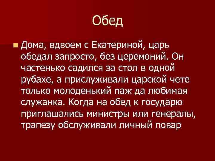 Обед n Дома, вдвоем с Екатериной, царь обедал запросто, без церемоний. Он частенько садился