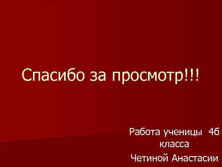 Спасибо за просмотр!!! Работа ученицы 4 б класса Четиной Анастасии 