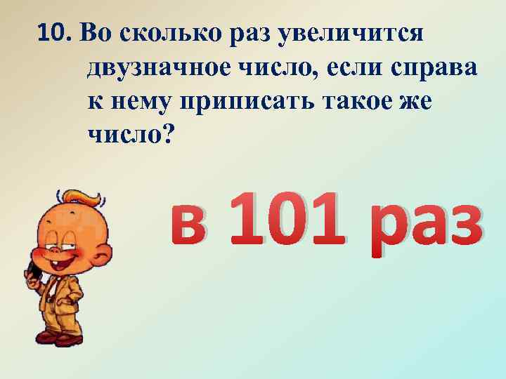 10. Во сколько раз увеличится двузначное число, если справа к нему приписать такое же