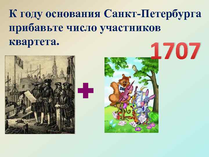 К году основания Санкт-Петербурга прибавьте число участников квартета. 1707 