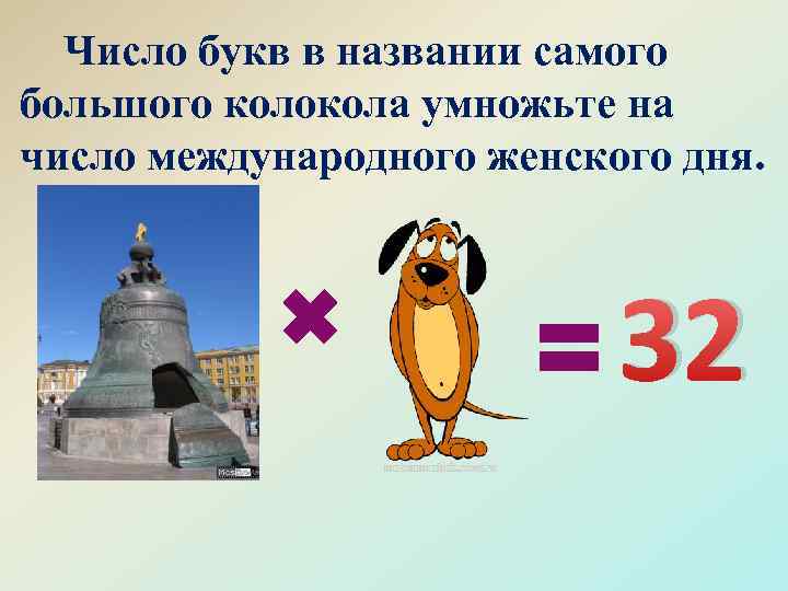 Число букв в названии самого большого колокола умножьте на число международного женского дня. 32