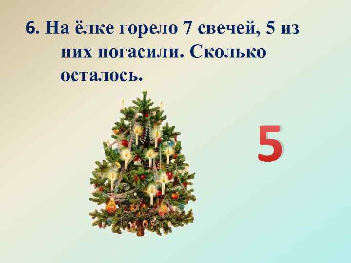 6. На ёлке горело 7 свечей, 5 из них погасили. Сколько осталось. 5 