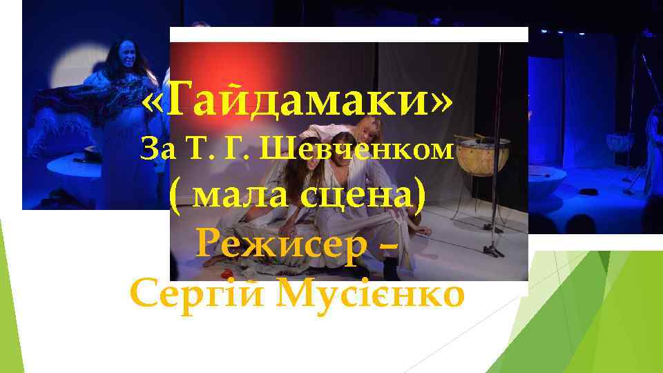  «Гайдамаки» За Т. Г. Шевченком ( мала сцена) Режисер – Сергій Мусієнко 