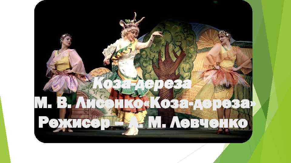 Коза-дереза М. В. Лисенко «Коза-дереза» Режисер – А. М. Левченко 