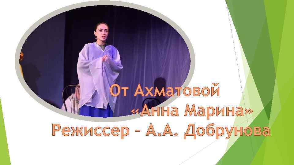 От Ахматовой «Анна Марина» Режиссер – А. А. Добрунова 