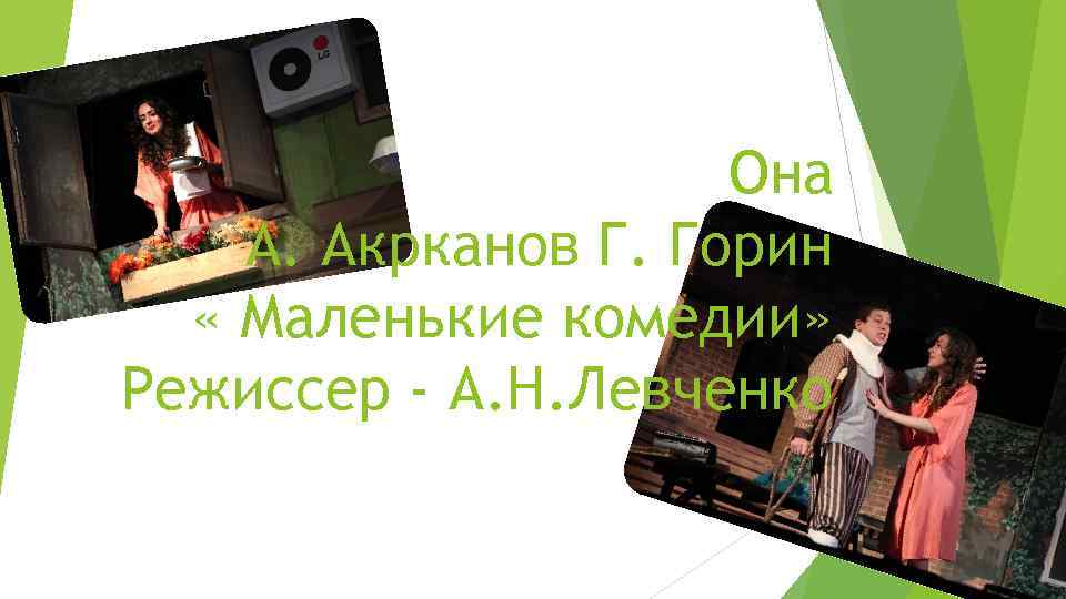 Она А. Акрканов Г. Горин « Маленькие комедии» Режиссер - А. Н. Левченко 