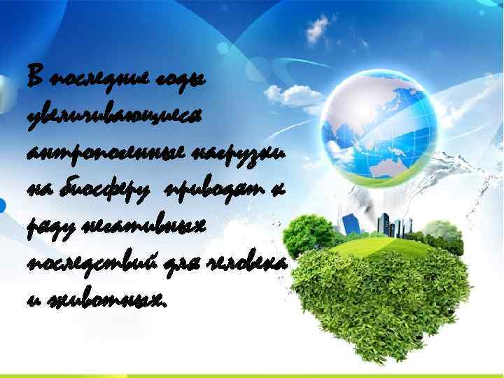 В последние годы увеличивающиеся антропогенные нагрузки на биосферу приводят к ряду негативных последствий для