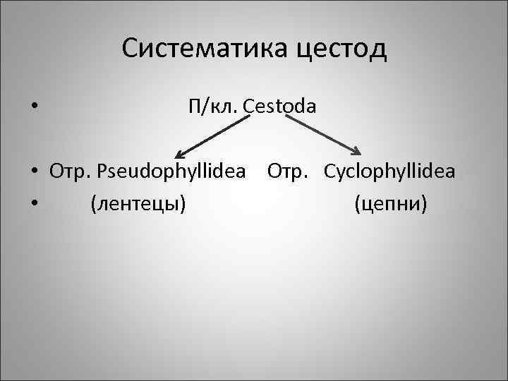 Систематика цестод • П/кл. Cestoda • Отр. Pseudophyllidea Отр. Сyclophyllidea • (лентецы) (цепни) 